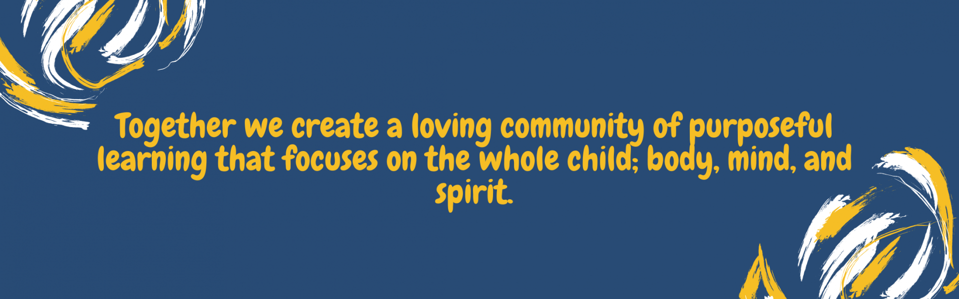 Together we create a loving community of purposeful learning that focuses on the whole child; body, mind, and spirit.